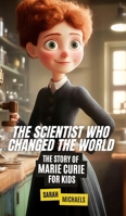 The Scientist Who Changed the World: The Story of Marie Curie For Kids B0DPR8BP6Y Book Cover