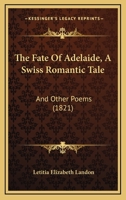 The Fate of Adelaide: a Swiss Romantic Tale, and Other Poems 116704388X Book Cover