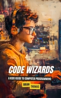 Code Wizards: A Kids Guide to Computer Programming B0DPJCB8LK Book Cover