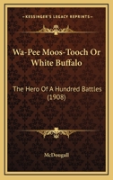 Wa-pee Moos-tooch: Or White Buffalo the Hero of a Hundred Battles; a Tale of Life in Canada's Great West During the Early Years of the Last Century 1120953278 Book Cover