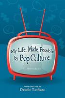My Life, Made Possible by Pop Culture 1453635432 Book Cover