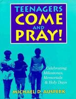 Teenagers Come and Pray!: Celebrating Milestones, Memorials & Holy Days 0896226425 Book Cover