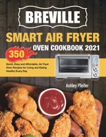Breville Smart Air Fryer Oven Cookbook 2021: 350 Quick, Easy and Affordable, Air Fryer Oven Recipes for Living and Eating Healthy Every Day 1801210462 Book Cover