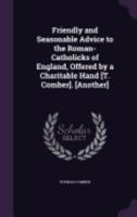 Friendly and Seasonable Advice to the Roman-Catholicks of England, Offered by a Charitable Hand [t. Comber]. [another] 1357740298 Book Cover