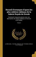 Recueil D'Estampes D'Apres Les Plus Celebres Tableaux de La Galerie Royale de Dresde: Contenant Cinquante Pieces Avec Une Description de Chaque Tableau En Franc OIS Et En Italien; Tome 2 1363031937 Book Cover