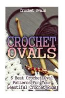 Crochet Ovals: 6 Best Crochet Oval Patterns for Your Beautiful Crochet Rugs: (Crochet Hook A, Crochet Accessories, Crochet Patterns, Crochet Books, Easy Crocheting for Dummies, Crochet Patterns) 1537786385 Book Cover