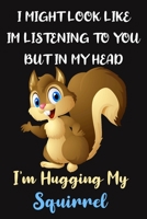 I Might Look Like Im Listening To You But In My Head I'm Hugging My Squirrel: Squirrel Gifts for Squirrel Lovers: Funny Novelty Lined Notebook to Write in 1695801903 Book Cover