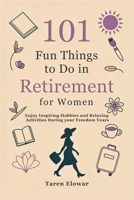 101 Fun Things to Do in Retirement for Women: Enjoy Inspiring Hobbies and Relaxing Activities During your Freedom Years B0FP5TVZ26 Book Cover