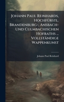 Johann Paul Reinhards, HochfÃ1/4rstl. Brandenburg-, Ansbach- Und Culmbachischen Hofraths ... Vollständige Wappenkunst 1024735494 Book Cover