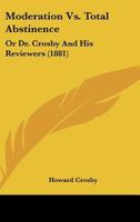 Moderation Vs. Total Abstinence: Or Dr. Crosby And His Reviewers 1164847228 Book Cover