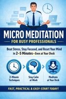 Micro Meditation for Busy Professionals: Beat Stress, Stay Focused, and Reset Your Mind in 2–5 Minutes—Even at Your Desk B0GTWL577T Book Cover