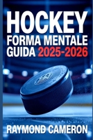 HOCKEY FORMA MENTALE GUIDA 2025-2026: Come i giovani giocatori acquisiscono fiducia, concentrazione e resilienza dentro e fuori dal ghiaccio B0FTVBS7KK Book Cover