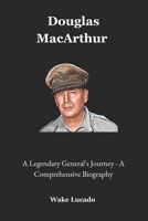 Douglas MacArthur: A Legendary General's Journey – A Comprehensive Biography B0DZVL4QLW Book Cover