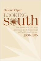Looking South: The Evolution  of Latin Americanist Scholarship in the United States, 1850-1975 0817354646 Book Cover