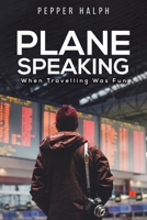 Plane Speaking: When Travelling Was Fun 1035868539 Book Cover