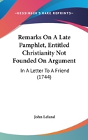 Remarks on a Late Pamphlet Entitled, Christianity Not Founded on Argument: In a Letter to a Friend 1347424237 Book Cover