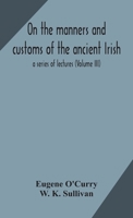 On The Manners And Customs Of The Ancient Irish V3: A Series Of Lectures 935417115X Book Cover