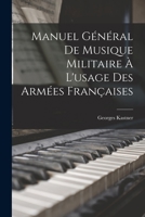 Manuel Général de Musique Militaire À l'Usage Des Armées Françaises: Comprenant: 1. L'esquisse D'une Histoire De La Musique Militaire ... 2. La Nouvelle Organisation Instrumentale Prescrite P. Lordonn 1015998291 Book Cover