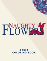 Naughty Flowers Adult Coloring Book: An Obscene and Funny Coloring Book for Adults | 30 Filthy and Naughty Phrases for Women | Dirty Quotes and ... Gifts B08WJPMZXW Book Cover