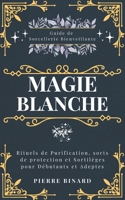 Magie Blanche: Guide de Sorcellerie Bienveillante, Rituels de Purification, sorts de protection et Sortilèges pour Débutants et Adeptes (Celestia Editions) (French Edition) B0CTYB8FL8 Book Cover