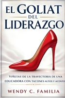 El Goliat Del Liderazgo: Viñetas de la Trayectoria de una Educadora con Tacones Altos Y Acento: Vinetas de la Trayectoria de una Educadora con Tacones Altos Y Acento (Spanish Edition) B0GX7X6MR3 Book Cover