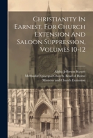 Christianity In Earnest, For Church Extension And Saloon Suppression, Volumes 10-12 1279014679 Book Cover