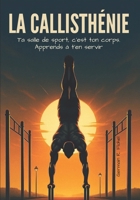 La Callisthénie: Ta salle de sports, c'est ton corps. Apprends à ton servir (French Edition) B0FMK9LWZ6 Book Cover