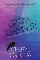 Grow Damn It!: The Feeding and Nurturing of Life 1685131441 Book Cover