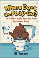 Where Does The Poop Go?: A Flush-tastic Journey With Professor Plop B0FWXL5FPJ Book Cover