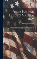 From Bunker Hill to Manila Bay: A Record of Battles for American Independence, the Preservation of the Union and the Extension of Territory 1020353201 Book Cover