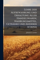 Lehre Der Aufbewahrung Und Erhaltung Aller Handelswaren, Nahrungsmittel, Getränke Und Anderer Körper: Nebst Anleitung Zum Troknen, Eindunsten, ... Der Aufbewahrungsorte Und... 1279110600 Book Cover