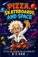 PIZZA, SKATEBOARDS, AND SPACE: PHYSICS FOR CHILDREN AND THE COMMON MAN B0GZ8B53KD Book Cover