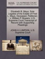 Elizabeth B. Mays, Sole Legatee of the Estate of Fred L. Mays, Deceased, Petitioner, v. William P. Bowers, U.S. Supreme Court Transcript of Record with Supporting Pleadings 1270401327 Book Cover