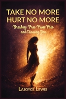 TAKE NO MORE,HURT NO MORE: Breaking Free From Pain And Choosing You B0GQ3PRZFV Book Cover