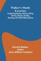 Walker's manly exercises; Containing rowing, sailing, riding, driving, racing, hunting, shooting, and other manly sports 9362993619 Book Cover