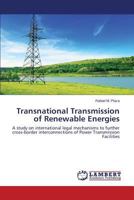 Transnational Transmission of Renewable Energies: A study on international legal mechanisms to further cross-border interconnections of Power Transmission Facilities 3659314412 Book Cover