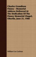 Charles Grandison Finney; Memorial Address Delivered at the Dedication of the Finney Memorial Chapel, Oberlin, June 21, 1908 1340663309 Book Cover