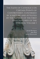 The Faith of Catholics on Certain Points of Controversy, Confirmed by Scripture and Attested by the Fathers of the First Five Centuries of the Church, 1013926528 Book Cover