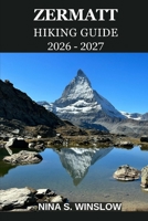 ZERMATT HIKING GUIDE 2026 – 2027: A Complete Trail Guide to the Matterhorn Region, Alpine Peaks, Scenic Routes, and High-Altitude Adventures in Switzerland (The Ultimate Hiking Guide Series) B0GJPH86FJ Book Cover