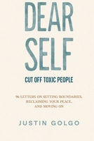 DEAR SELF CUT OFF TOXIC PEOPLE: 96 Letters on Setting Boundaries, Reclaiming Your Peace, and Moving On B0HGX4J4GT Book Cover