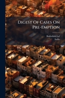 Digest Of Cases On Pre-emption: As Prevailing In Behar, Lower Bengal, Malabar, Guzerat, United Provinces Of Agra And Cudh, And The Punjab, To Feb. 1905... 1279835028 Book Cover