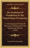 The Evolution Of Prohibition In The United States Of America: A Chronological History Of The Liquor Problem And The Temperance Reform 101685479X Book Cover