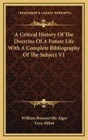 A Critical History Of The Doctrine Of A Future Life With A Complete Bibliography Of The Subject V1 1162980400 Book Cover