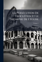 La Persécution De Dioclétien Et Le Triomphe De L'église, Volume 1 117314224X Book Cover