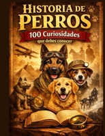 Historia de Perros:100 Curiosidades que debes conocer. (Spanish Edition) B0DYJW9F44 Book Cover