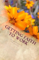 Getting Faith To Work: More Than a Religious Title 1548092118 Book Cover
