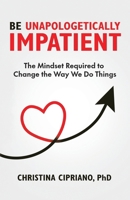 Be Unapologetically Impatient: The Mindset Required to Change the Way We Do Things B0FB8X1GC6 Book Cover