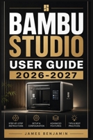 BAMBU STUDIO USER GUIDE 2026-2027: A Comprehensive Walkthrough for Mastering Features and Functions B0H2KS82D3 Book Cover