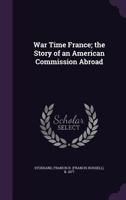 War Time France: The Story of an American Commission Abroad 1437362699 Book Cover