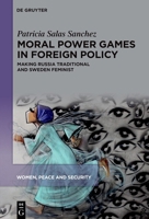 Moral Power Games in Foreign Policy: Making Russia Traditional and Sweden Feminist (Women, Peace and Security, 3) 3111350606 Book Cover
